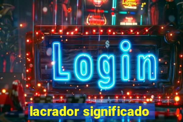 lacrador significado